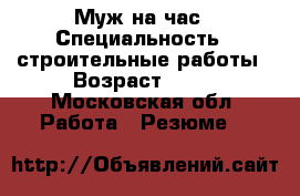 Муж на час › Специальность ­ строительные работы › Возраст ­ 24 - Московская обл. Работа » Резюме   